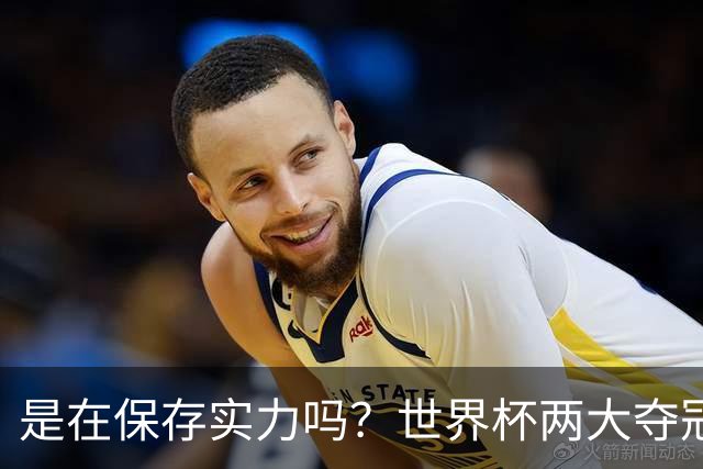 是在保存实力吗？世界杯两大夺冠热门热身赛同时“翻车”